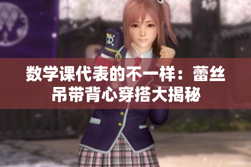 数学课代表的不一样：蕾丝吊带背心穿搭大揭秘
