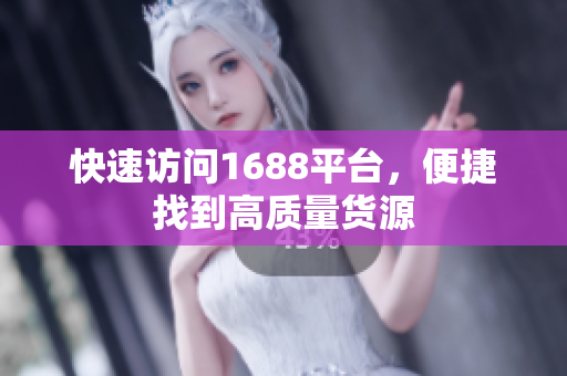 快速访问1688平台，便捷找到高质量货源