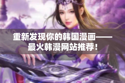 重新发现你的韩国漫画——最火韩漫网站推荐！