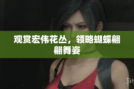 观赏宏伟花丛，领略蝴蝶翩翩舞姿