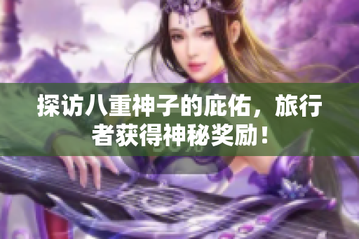 探访八重神子的庇佑，旅行者获得神秘奖励！
