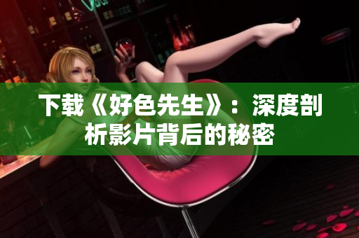 下载《好色先生》：深度剖析影片背后的秘密