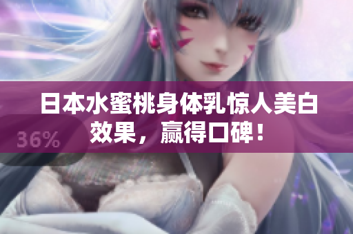 日本水蜜桃身体乳惊人美白效果，赢得口碑！