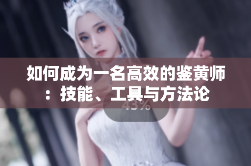如何成为一名高效的鉴黄师：技能、工具与方法论