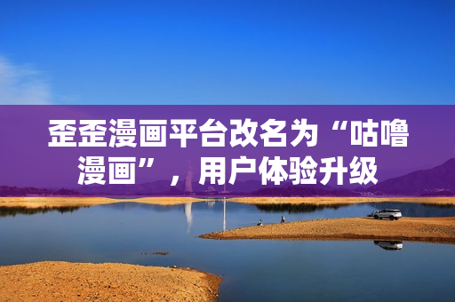 歪歪漫画平台改名为“咕噜漫画”，用户体验升级