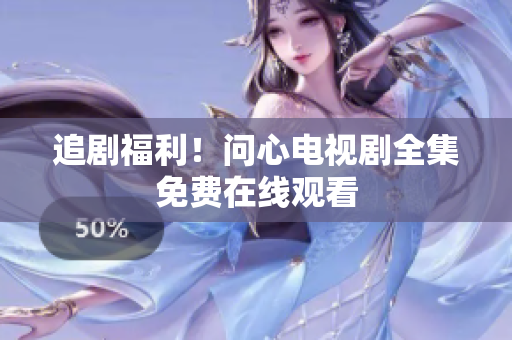 追剧福利！问心电视剧全集免费在线观看
