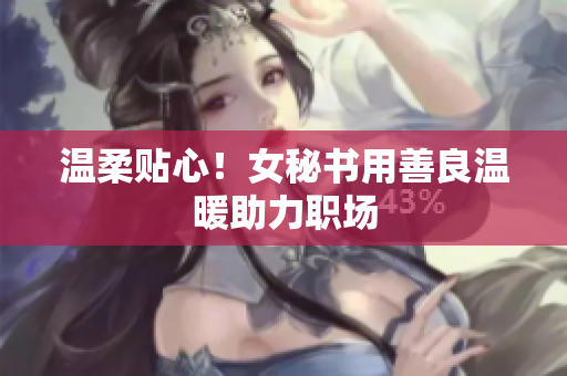 温柔贴心！女秘书用善良温暖助力职场