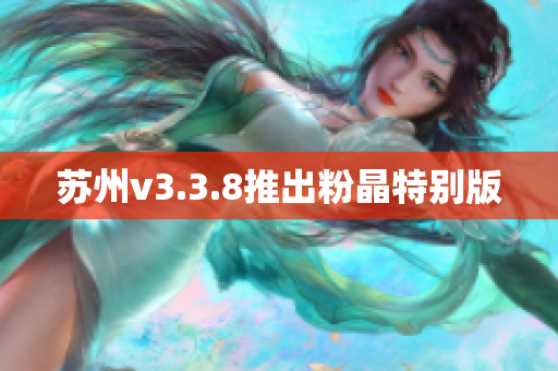 苏州v3.3.8推出粉晶特别版
