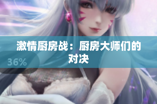 激情厨房战：厨房大师们的对决