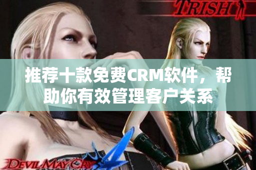 推荐十款免费CRM软件，帮助你有效管理客户关系