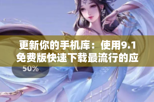 更新你的手机库：使用9.1免费版快速下载最流行的应用程序