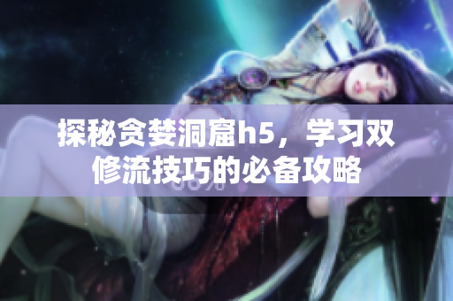 探秘贪婪洞窟h5，学习双修流技巧的必备攻略