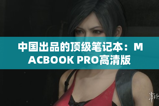 中国出品的顶级笔记本：MACBOOK PRO高清版