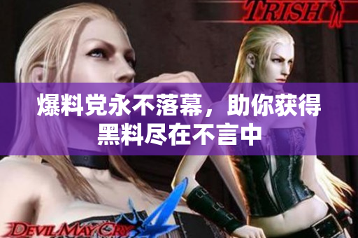 爆料党永不落幕，助你获得黑料尽在不言中