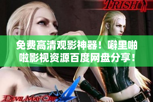 免费高清观影神器！噼里啪啦影视资源百度网盘分享！