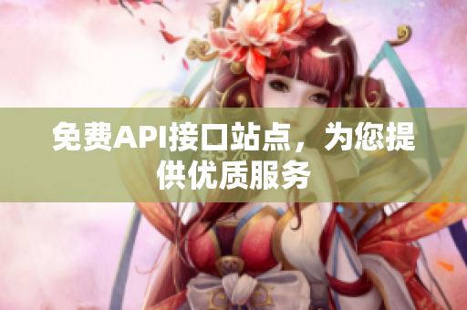 免费API接口站点，为您提供优质服务