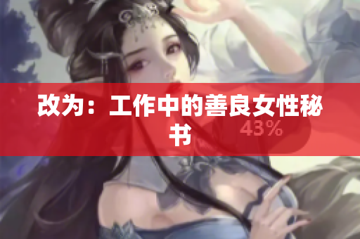 改为：工作中的善良女性秘书