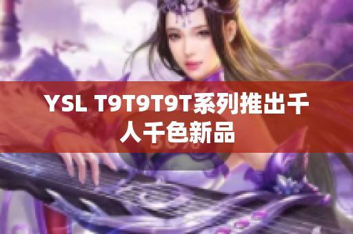 YSL T9T9T9T系列推出千人千色新品
