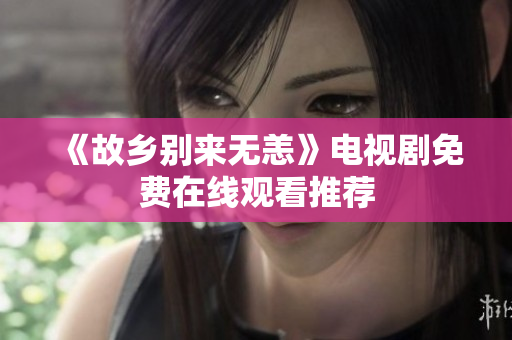 《故乡别来无恙》电视剧免费在线观看推荐