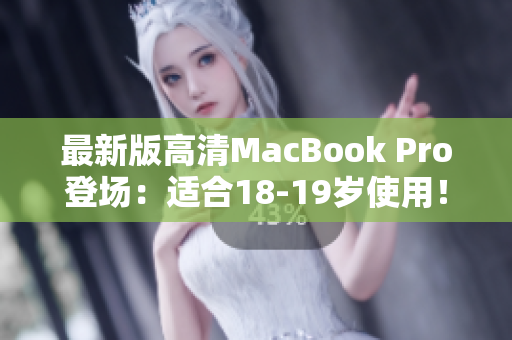 最新版高清MacBook Pro登场：适合18-19岁使用！