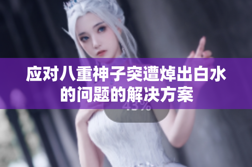应对八重神子突遭焯出白水的问题的解决方案