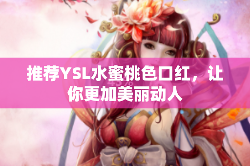 推荐YSL水蜜桃色口红，让你更加美丽动人