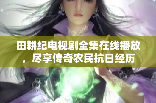 田耕纪电视剧全集在线播放，尽享传奇农民抗日经历
