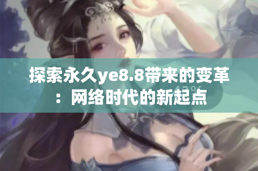 探索永久ye8.8带来的变革：网络时代的新起点