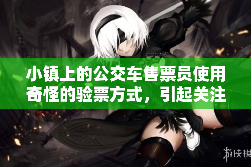 小镇上的公交车售票员使用奇怪的验票方式，引起关注