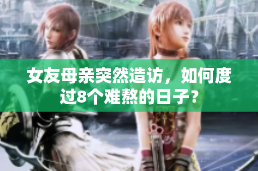 女友母亲突然造访，如何度过8个难熬的日子？