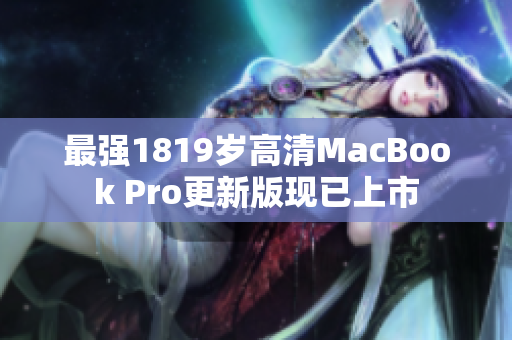 最强1819岁高清MacBook Pro更新版现已上市