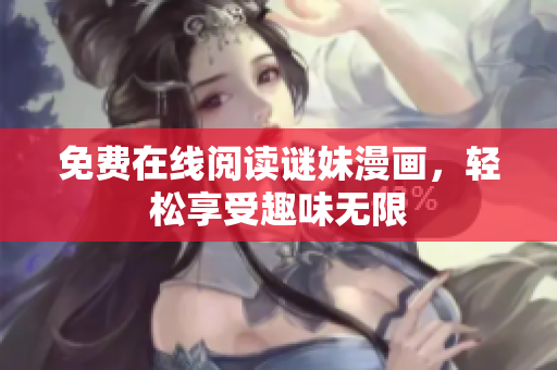 免费在线阅读谜妹漫画，轻松享受趣味无限