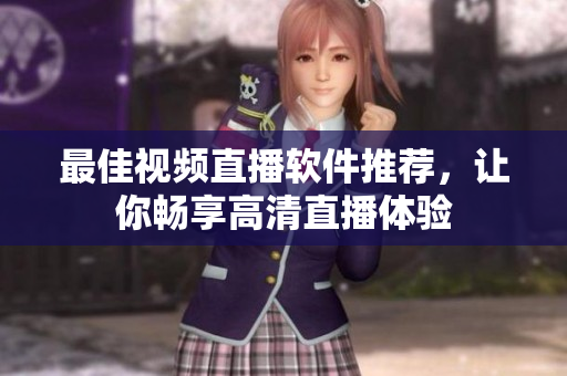 最佳视频直播软件推荐，让你畅享高清直播体验