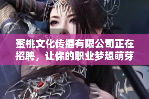 蜜桃文化传播有限公司正在招聘，让你的职业梦想萌芽吧！
