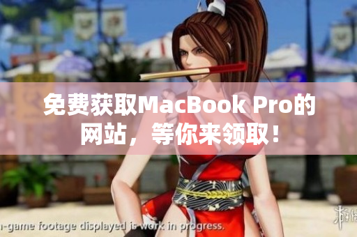 免费获取MacBook Pro的网站，等你来领取！