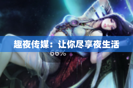 趣夜传媒：让你尽享夜生活