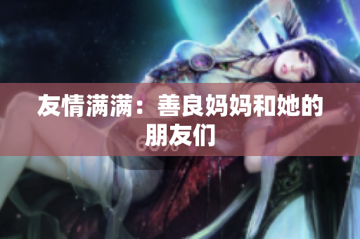 友情满满：善良妈妈和她的朋友们