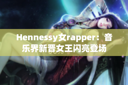 Hennessy女rapper：音乐界新晋女王闪亮登场