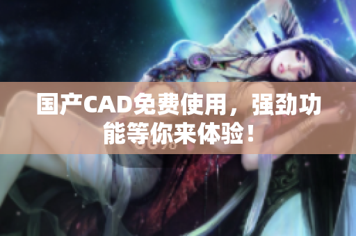 国产CAD免费使用，强劲功能等你来体验！