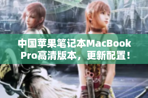 中国苹果笔记本MacBook Pro高清版本，更新配置！