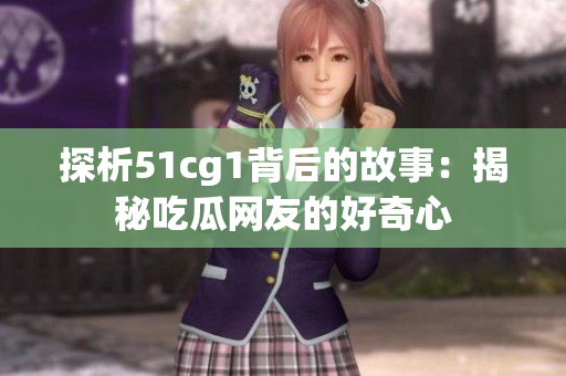 探析51cg1背后的故事：揭秘吃瓜网友的好奇心