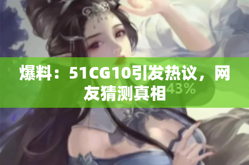 爆料：51CG10引发热议，网友猜测真相