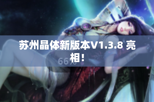 苏州晶体新版本V1.3.8 亮相！