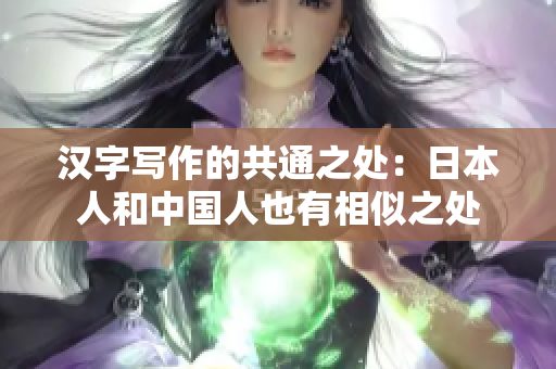 汉字写作的共通之处：日本人和中国人也有相似之处