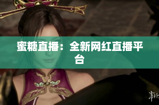 蜜糖直播：全新网红直播平台