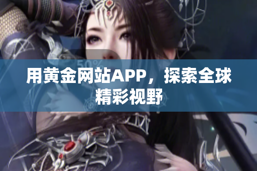 用黄金网站APP，探索全球精彩视野