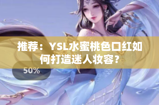 推荐：YSL水蜜桃色口红如何打造迷人妆容？