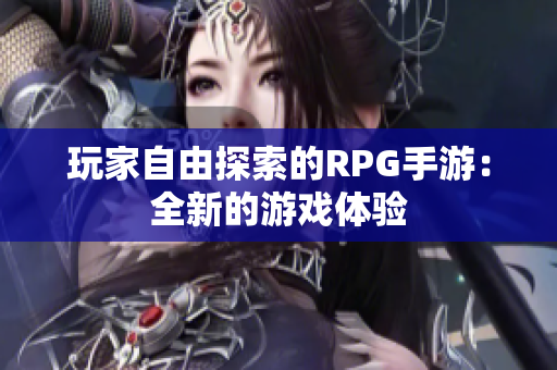 玩家自由探索的RPG手游：全新的游戏体验