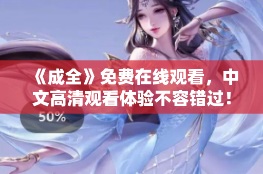 《成全》免费在线观看，中文高清观看体验不容错过！