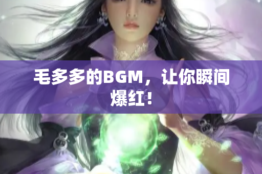 毛多多的BGM，让你瞬间爆红！